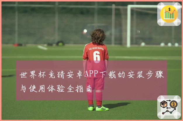 世界杯竞猜安卓APP下载的安装步骤与使用体验全指南