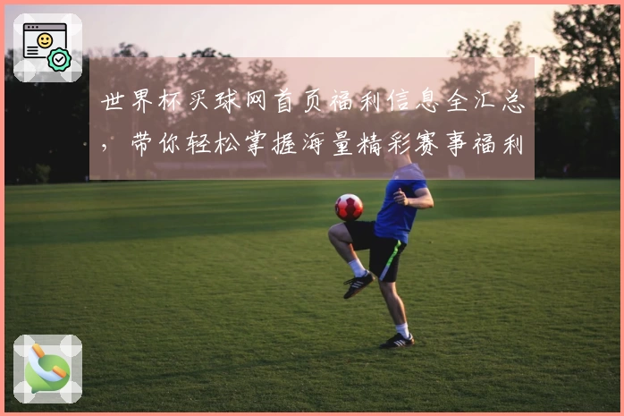 世界杯买球网首页福利信息全汇总，带你轻松掌握海量精彩赛事福利入口