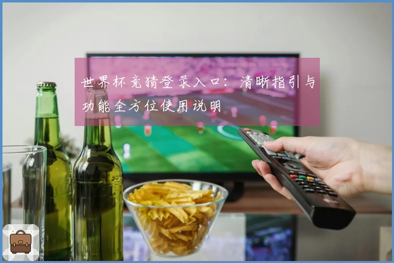 世界杯竞猜登录入口：清晰指引与功能全方位使用说明