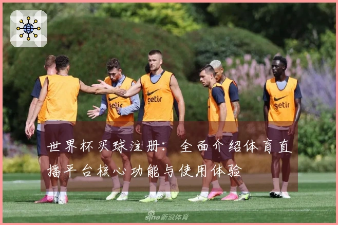 世界杯买球注册：全面介绍体育直播平台核心功能与使用体验