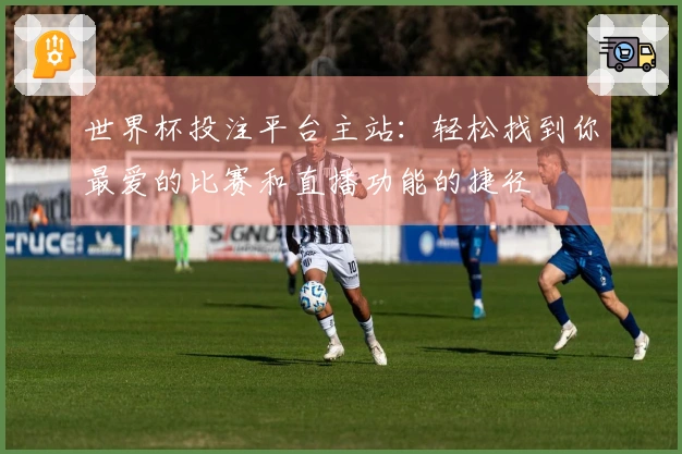世界杯投注平台主站：轻松找到你最爱的比赛和直播功能的捷径