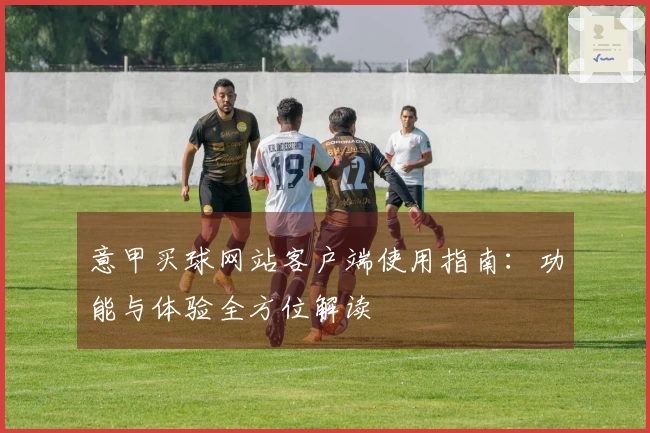 意甲买球网站客户端使用指南：功能与体验全方位解读