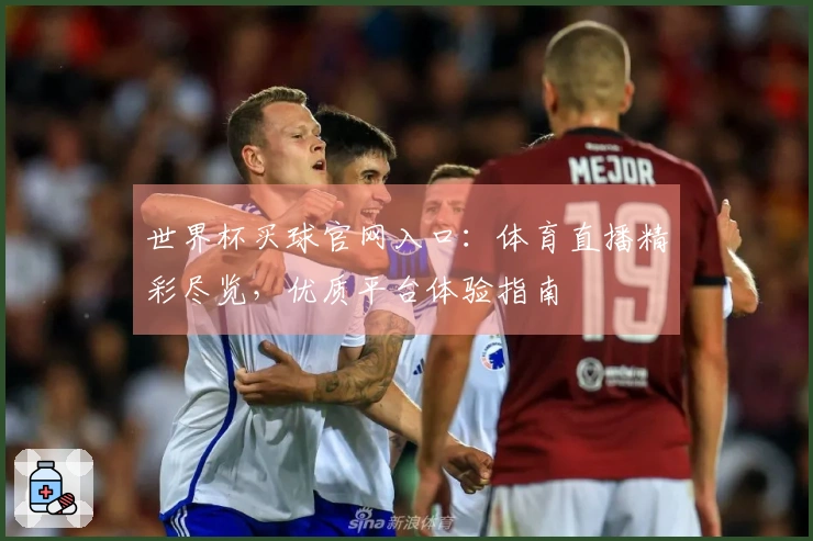 世界杯买球官网入口：体育直播精彩尽览，优质平台体验指南