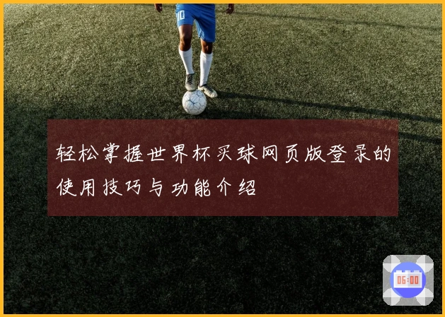 轻松掌握世界杯买球网页版登录的使用技巧与功能介绍