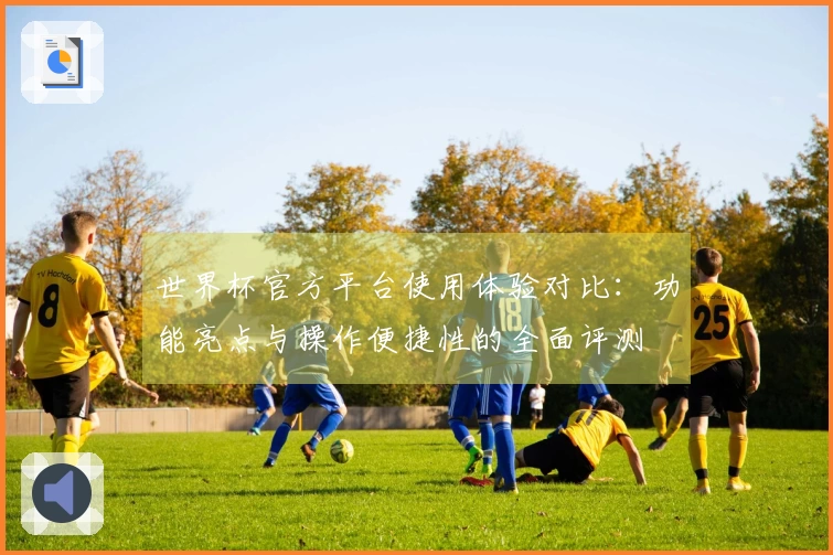 世界杯官方平台使用体验对比:功能亮点与操作便捷性的全面评测
