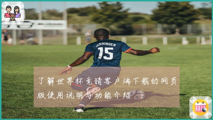 了解世界杯竞猜客户端下载的网页版使用说明与功能介绍