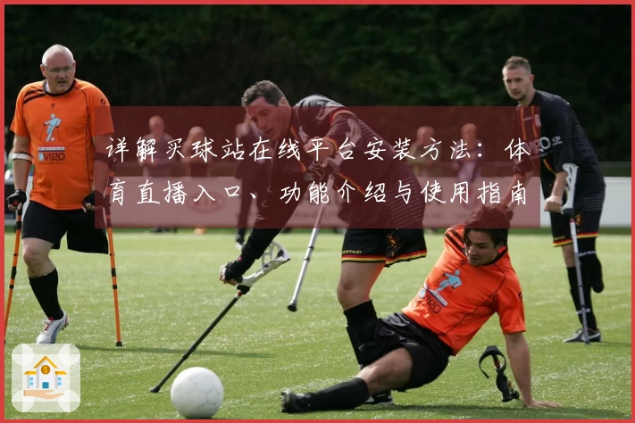 详解买球站在线平台安装方法：体育直播入口、功能介绍与使用指南