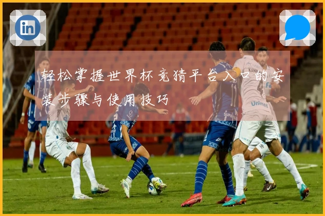 轻松掌握世界杯竞猜平台入口的安装步骤与使用技巧
