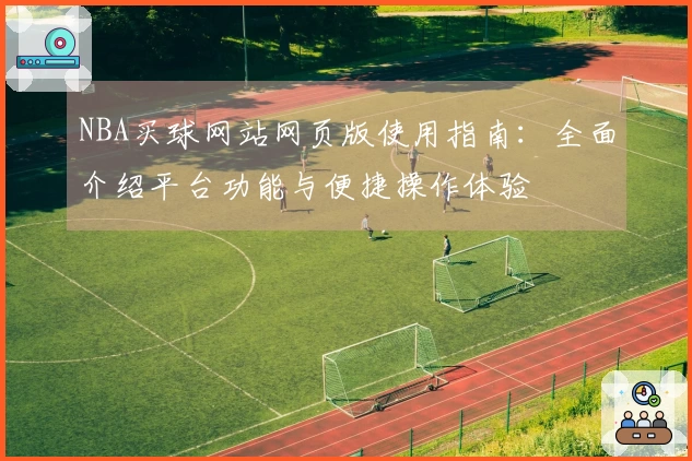 NBA买球网站网页版使用指南:全面介绍平台功能与便捷操作体验