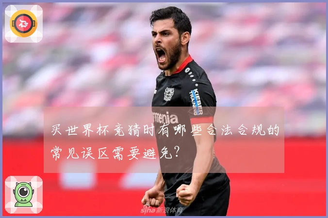 买世界杯竞猜时有哪些合法合规的常见误区需要避免？