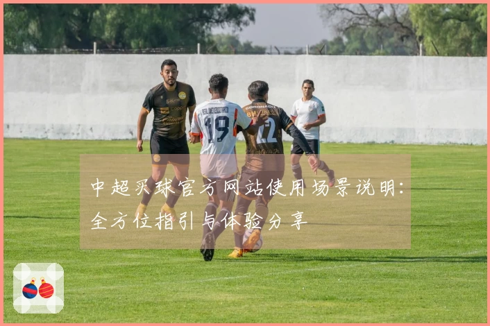 中超买球官方网站使用场景说明:全方位指引与体验分享