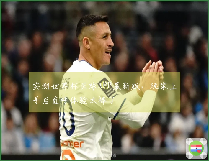 实测世界杯买球APP最新版，玩家上手后直呼体验太棒了