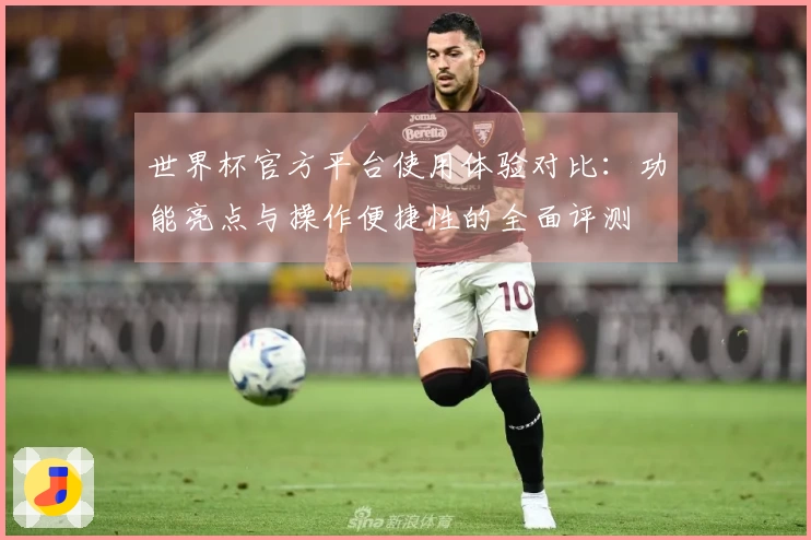 世界杯官方平台使用体验对比：功能亮点与操作便捷性的全面评测