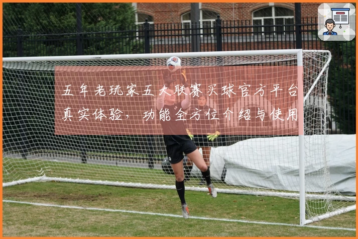 五年老玩家五大联赛买球官方平台真实体验，功能全方位介绍与使用心得分享