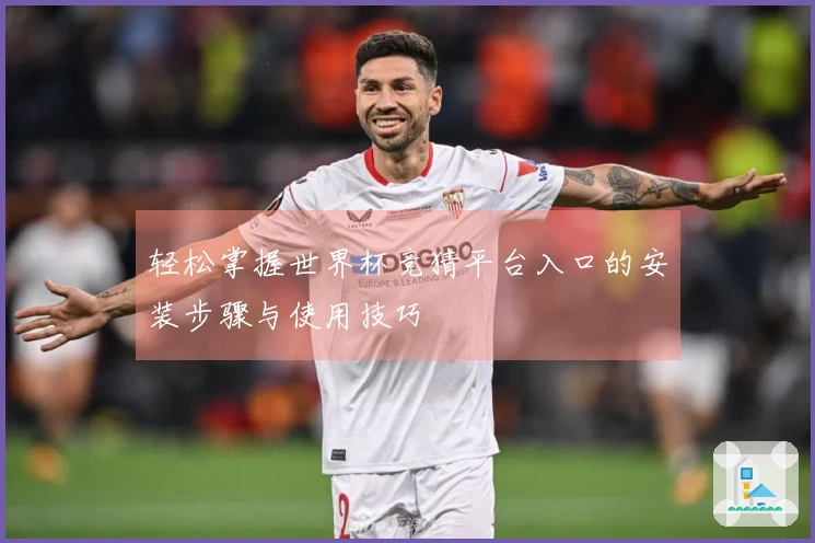 轻松掌握世界杯竞猜平台入口的安装步骤与使用技巧