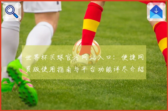 世界杯买球官方网站入口：便捷网页版使用指南与平台功能详尽介绍