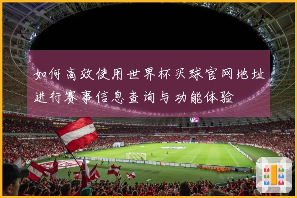 如何高效使用世界杯买球官网地址进行赛事信息查询与功能体验
