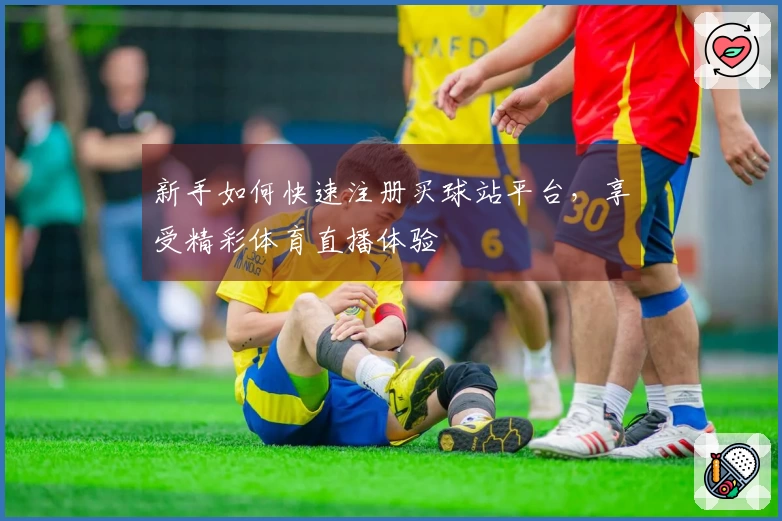 新手如何快速注册买球站平台，享受精彩体育直播体验