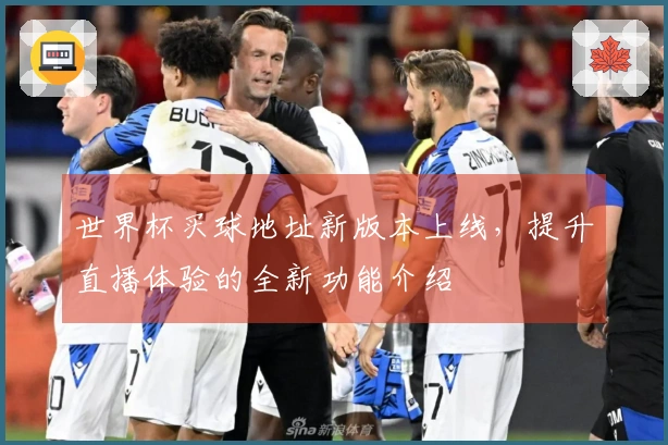 世界杯买球地址新版本上线，提升直播体验的全新功能介绍