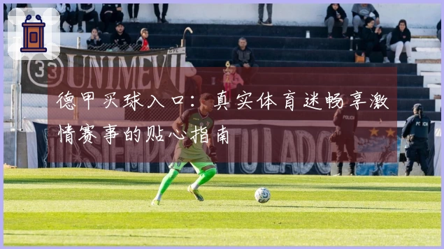 德甲买球入口:真实体育迷畅享激情赛事的贴心指南