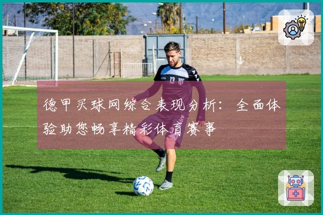 德甲买球网综合表现分析：全面体验助您畅享精彩体育赛事