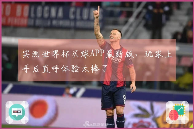实测世界杯买球APP最新版，玩家上手后直呼体验太棒了