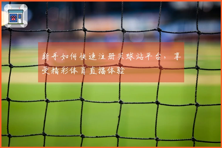 新手如何快速注册买球站平台，享受精彩体育直播体验