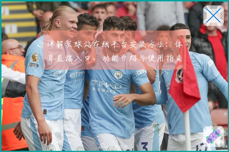 详解买球站在线平台安装方法：体育直播入口、功能介绍与使用指南