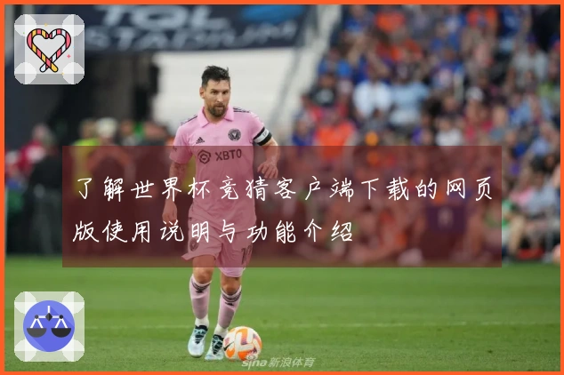 了解世界杯竞猜客户端下载的网页版使用说明与功能介绍