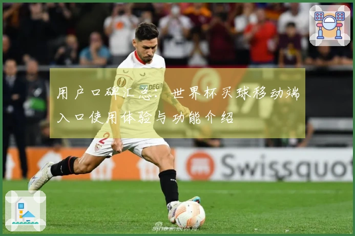 用户口碑汇总:世界杯买球移动端入口使用体验与功能介绍