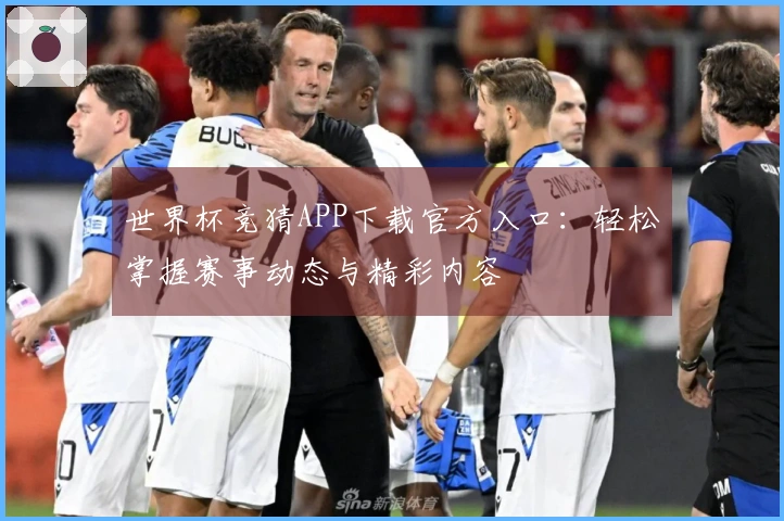 世界杯竞猜APP下载官方入口：轻松掌握赛事动态与精彩内容