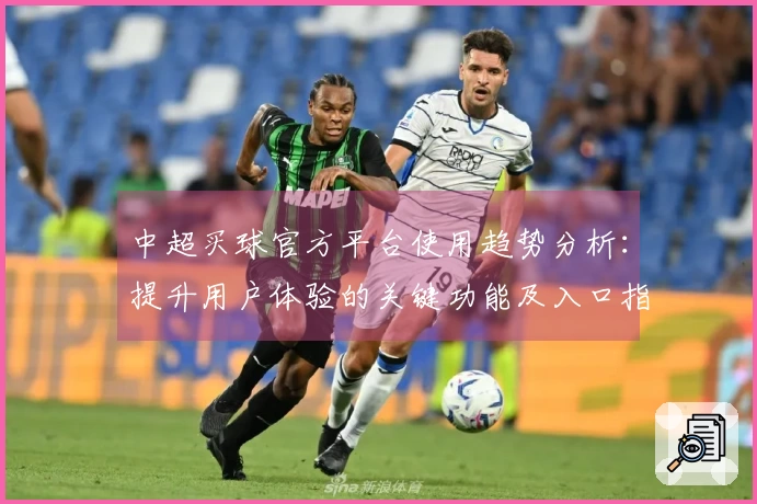 中超买球官方平台使用趋势分析：提升用户体验的关键功能及入口指引
